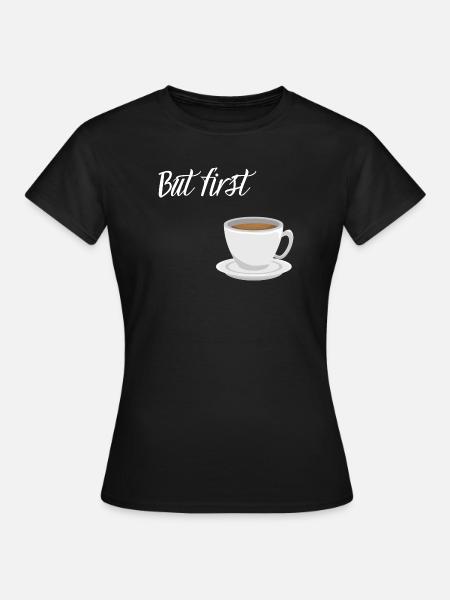 First Coffee - Kaffee-Design - Frauen T-Shirt - Schwarz