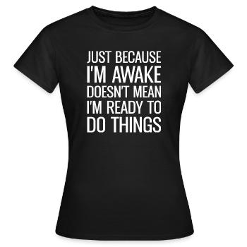 Just Because I'm Awake Doens't Mean I'm Ready - Frauen T-Shirt - Schwarz - Vorne - AI Model Female 172 dark (172cm)