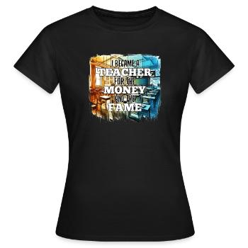 Lehrer Lehrerin Geld und Ruhm Geschenk - Frauen T-Shirt - Schwarz - Vorne - AI Model Female 172 dark (172cm)