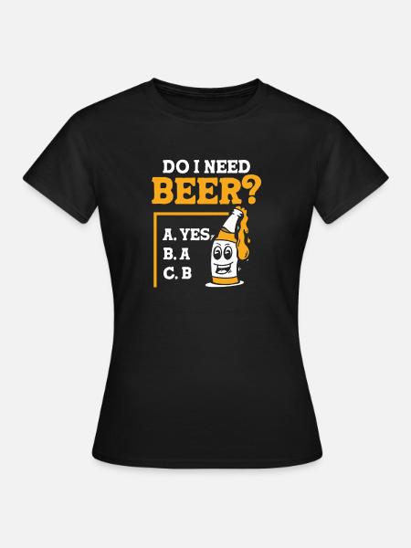 Do I need beer - Frauen T-Shirt - Schwarz