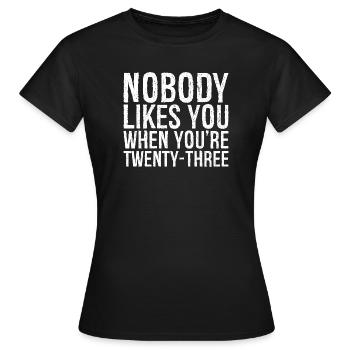 Nobody likes you when you're twenty three - Women's T-Shirt - black - Front - AI Model Female 172 dark (172cm)