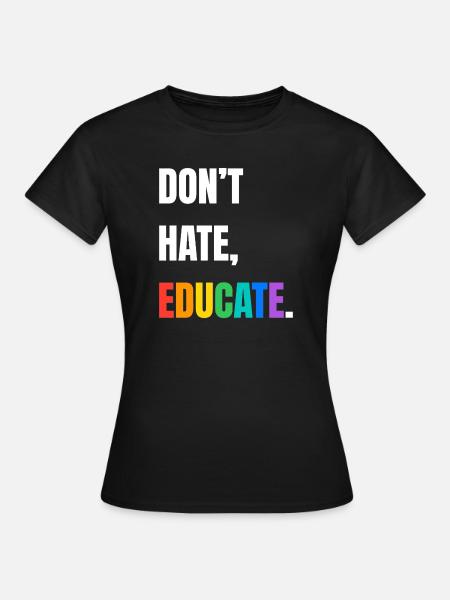 Dont Hate Educate Regenbogen Schrift - Frauen T-Shirt - Schwarz