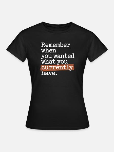 Remember When You Wanted Dankbarkeit Achtsamkeit - Frauen T-Shirt - Schwarz
