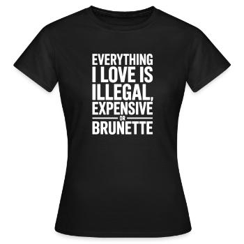 Everything I Love Is Illegal Expensive Or Brunette - Women's T-Shirt - black - Front - AI Model Female 172 dark (172cm)