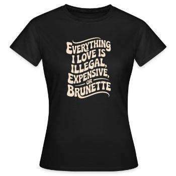 Everything I Love Is Illegal Expensive Or Brunette - Women's T-Shirt - black - Front - AI Model Female 172 dark (172cm)