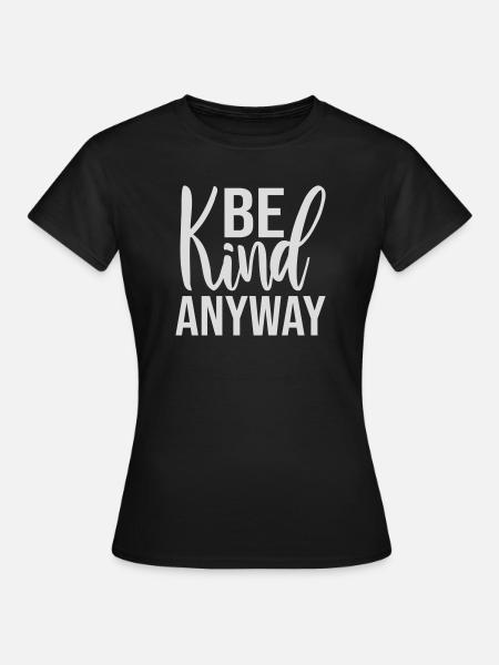 Be Kind Anyway Freundlichkeit Statement Spruch - Frauen T-Shirt - Schwarz