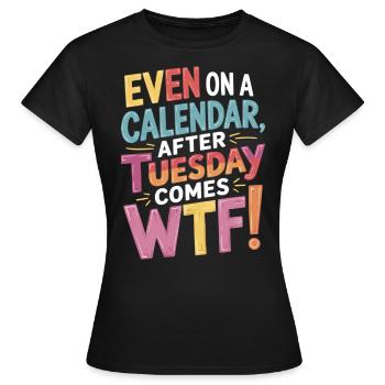 Kalenderhumor: WTF nach Dienstag - Frauen T-Shirt - Schwarz - Vorne - AI Model Female 172 dark (172cm)