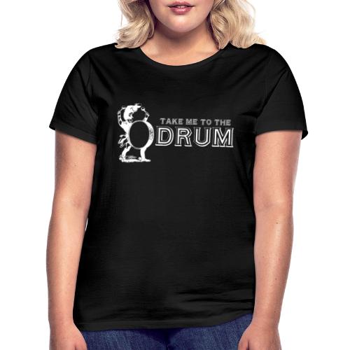 Take Me To The Drum - Women's T-Shirt