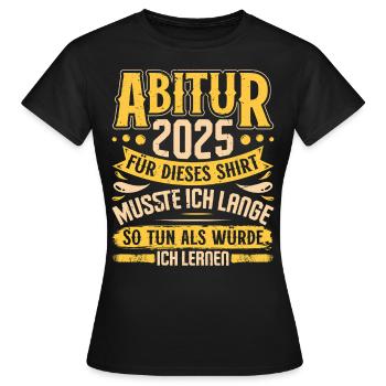ABITUR 2025 FÜR DIESES SHIRT MUSSTE ICH LERNEN - Frauen T-Shirt - Schwarz - Vorne - AI Model Female 172 dark (172cm)