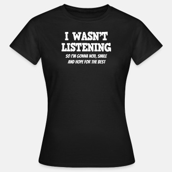 I wasn't listening, so I'm gonna nod, smile ... - T-shirt for women