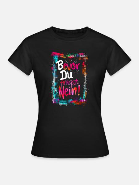 Bevor Du fragst: NEIN! - Frauen T-Shirt - Schwarz