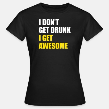 I don't get drunk, I get awesome - T-shirt for women