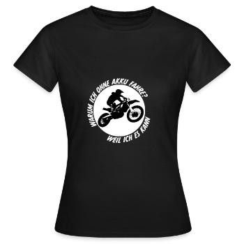 Warum ich ohne Akku fahre Motorrad Motocross Sprit - Frauen T-Shirt - Schwarz - Vorne - AI Model Female 172 dark (172cm)