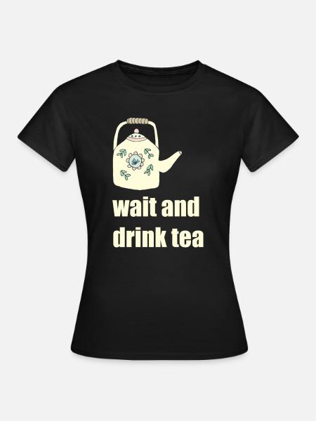 wait and drink tea - Frauen T-Shirt - Schwarz