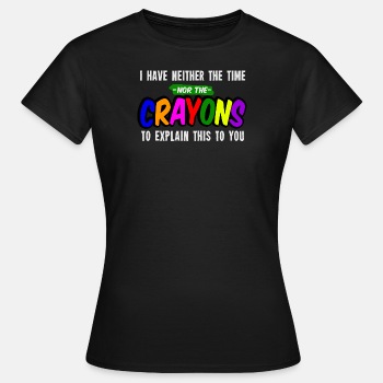 I have neither the time nor the crayons to explain - T-shirt for women