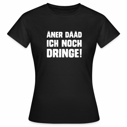 Äner dääd ich noch dringe! Pfälzisch Pfalz Pfälzer - Frauen T-Shirt