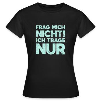 Frag Mich Nicht, Ich Trage Nur - Frauen T-Shirt - Schwarz - Vorne - AI Model Female 172 dark (172cm)