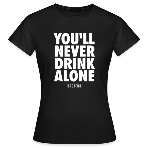 You'll Never Drink Alone - Frauen T-Shirt