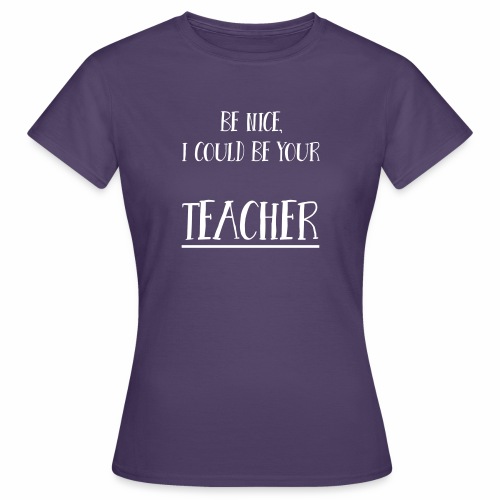 Be nice, I could be your teacher - Frauen T-Shirt