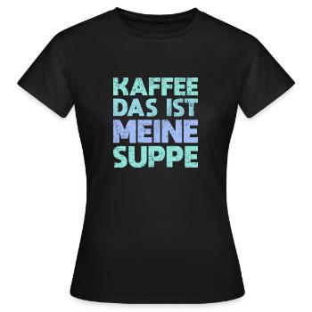 Kaffee – Das Ist Meine Suppe - Frauen T-Shirt - Schwarz - Vorne - AI Model Female 172 dark (172cm)