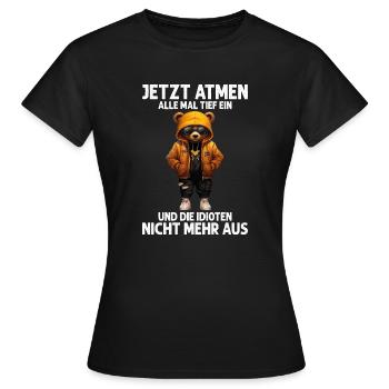 Jetzt Atmen Alle Mal Tief Ein Und Die Idioten Nich - Frauen T-Shirt - Schwarz - Vorne - AI Model Female 172 dark (172cm)