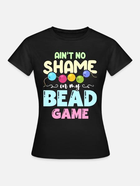 Beading Ain't No Shame In My Jewelry Making Beader - Frauen T-Shirt - Schwarz