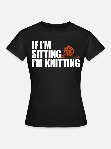 If I'm sitting, i'm knitting - Frauen T-Shirt - Schwarz