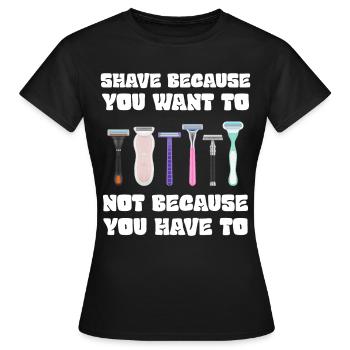 Rasieren Sie sich, weil Sie es wollen, nicht weil Sie müssen - Frauen T-Shirt - Schwarz - Vorne - AI Model Female 172 dark (172cm)
