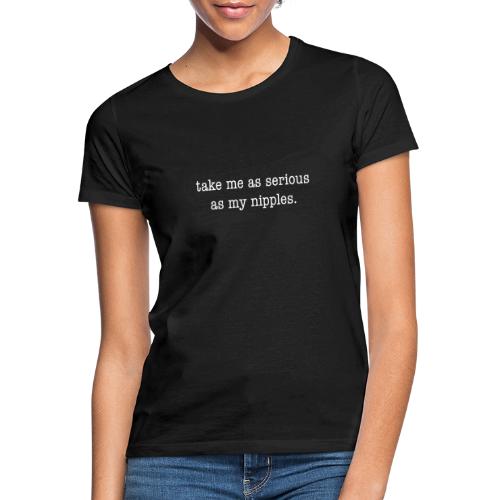 as serious as nipples - Frauen T-Shirt
