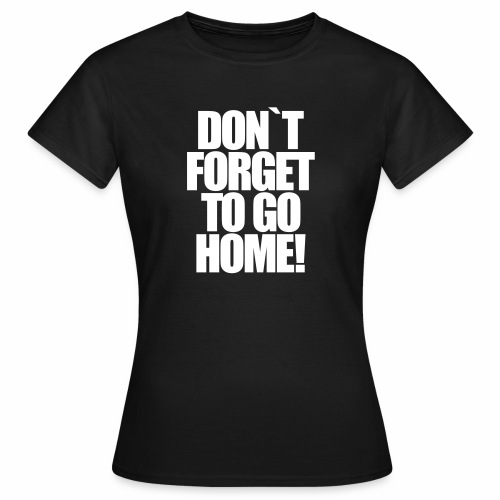 Don`t Forget To Go Home Techno Afterhour Rave - Frauen T-Shirt