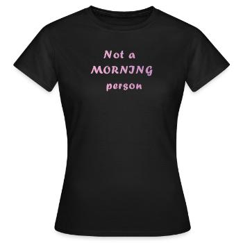 morning person gift idea gift need - Women's T-Shirt - black - Front - AI Model Female 172 dark (172cm)