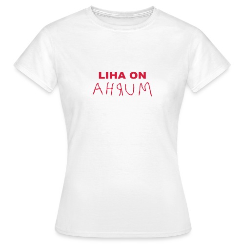 Liha on Ahrum - Liha on Murha - Naisten t-paita