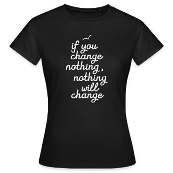 If You Change Nothing, Nothing WIll Change - Frauen T-Shirt - Schwarz - Vorne - AI Model Female 172 dark (172cm)