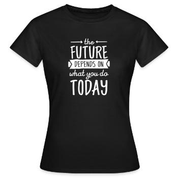 The Future Depends On What You Do Today - Women's T-Shirt - black - Front - AI Model Female 172 dark (172cm)