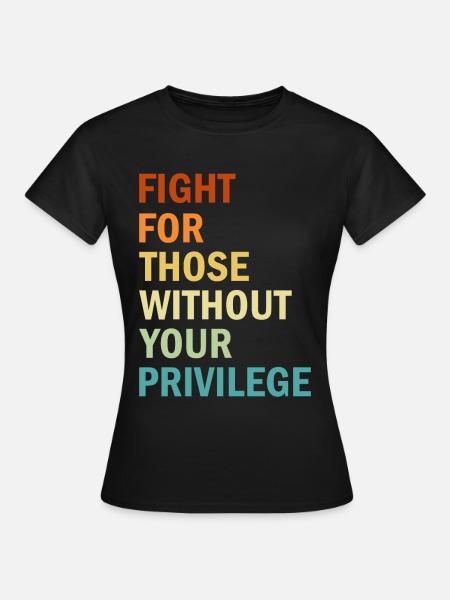 Fight For Those Without Your Privilege - Feminism - Frauen T-Shirt - Schwarz
