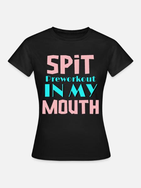 Spit Preworkout In My Mouth Funny Sarcastic Gym - Women's T-Shirt - black
