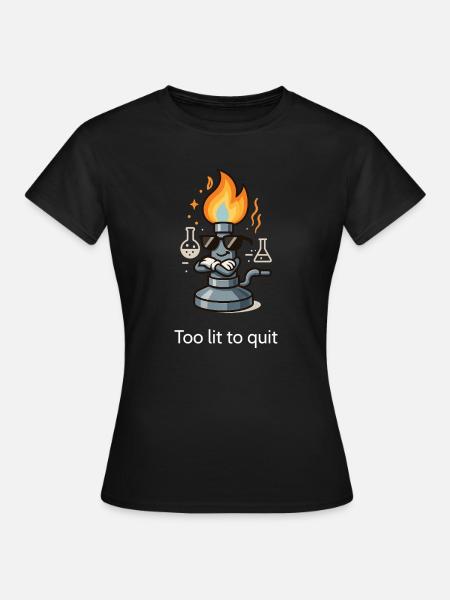 Too lit to quit – Der coolste Bunsenbrenner im Lab - Frauen T-Shirt - Schwarz