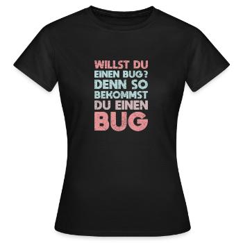 Willst Du Einen Bug? Denn So Bekommst Du Einen Bug - Frauen T-Shirt - Schwarz - Vorne - AI Model Female 172 dark (172cm)