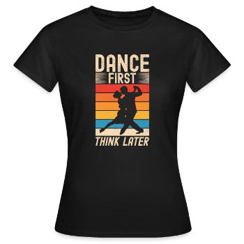 Dance First Think Later Ballsaal Paartanz Tanz - Frauen T-Shirt - Schwarz - Vorne - AI Model Female 172 dark (172cm)