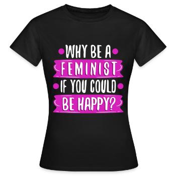 Why Be A Feminist If You Could Be Happy? - Women's T-Shirt - black - Front - AI Model Female 172 dark (172cm)