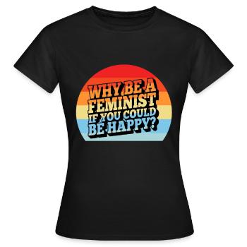 Why Be A Feminist If You Could Be Happy? - Women's T-Shirt - black - Front - AI Model Female 172 dark (172cm)