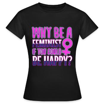 Why Be A Feminist If You Could Be Happy? - Women's T-Shirt - black - Front - AI Model Female 172 dark (172cm)