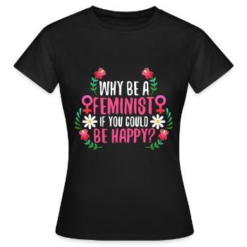 Why Be A Feminist If You Could Be Happy? - Women's T-Shirt - black - Front - AI Model Female 172 dark (172cm)