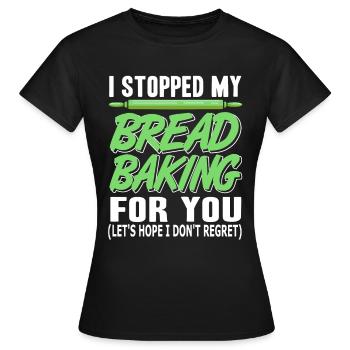 I stopped my Bread Baking for you - Frauen T-Shirt - Schwarz - Vorne - AI Model Female 172 dark (172cm)