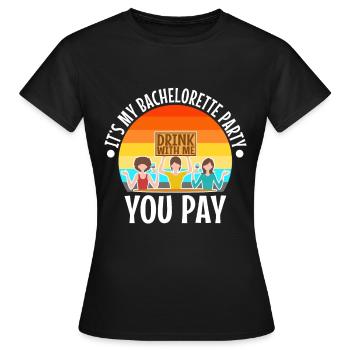 Its my bachelorette party drink with me you pay - Women's T-Shirt - black - Front - AI Model Female 172 dark (172cm)