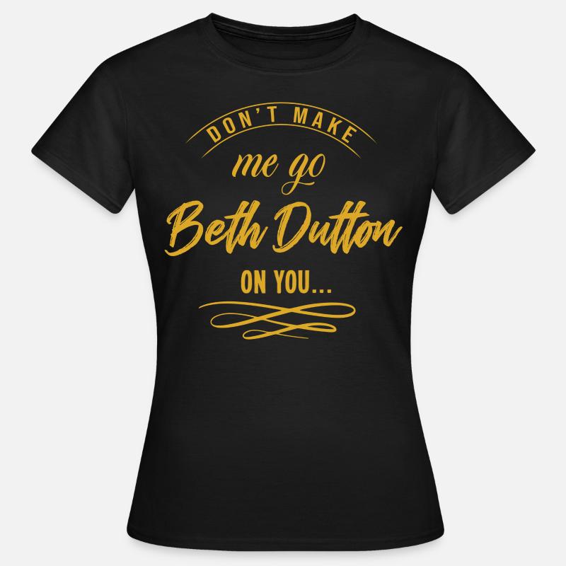 Dont make me go beth dutton on you - Women's T-Shirt - black