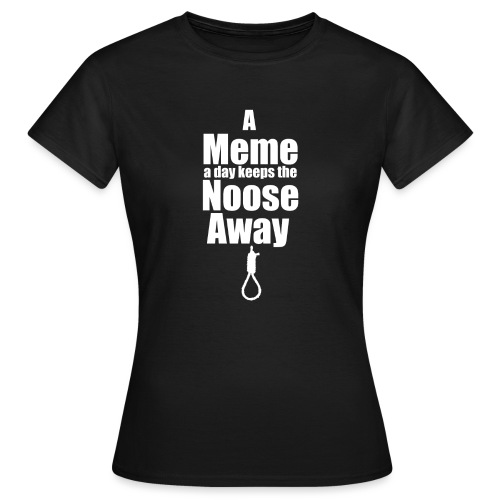A Meme a day keeps the Noose Away [w] - Women's T-Shirt