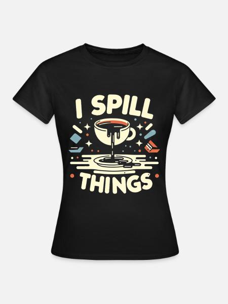 I Spill Things 11 - Frauen T-Shirt - Schwarz
