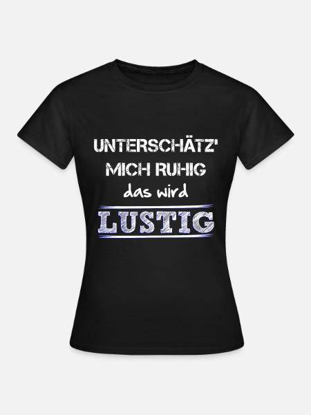Unterschaetz mich ruhig das wird lustig und wie! - Frauen T-Shirt - Schwarz