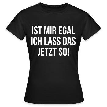 Ist mir egal ich lass das jetzt so - Frauen T-Shirt - Schwarz - Vorne - AI Model Female 172 dark (172cm)
